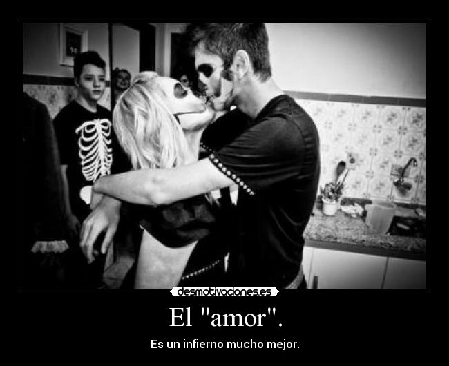 El amor. - Es un infierno mucho mejor.
