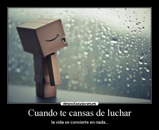 Cuando te cansas de luchar - la vida se convierte en nada...