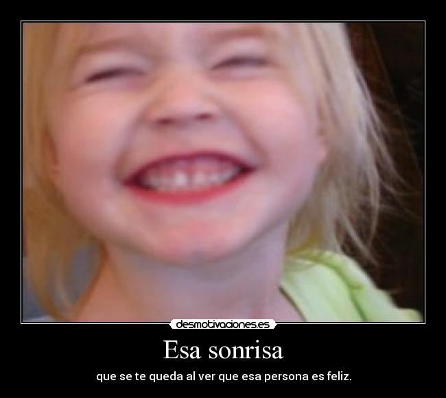Esa sonrisa - que se te queda al ver que esa persona es feliz.
