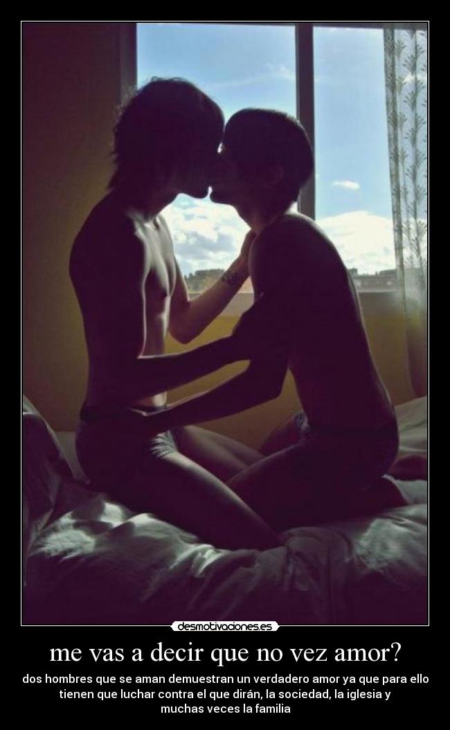me vas a decir que no vez amor? - dos hombres que se aman demuestran un verdadero amor ya que para ello
tienen que luchar contra el que dirán, la sociedad, la iglesia y
muchas veces la familia