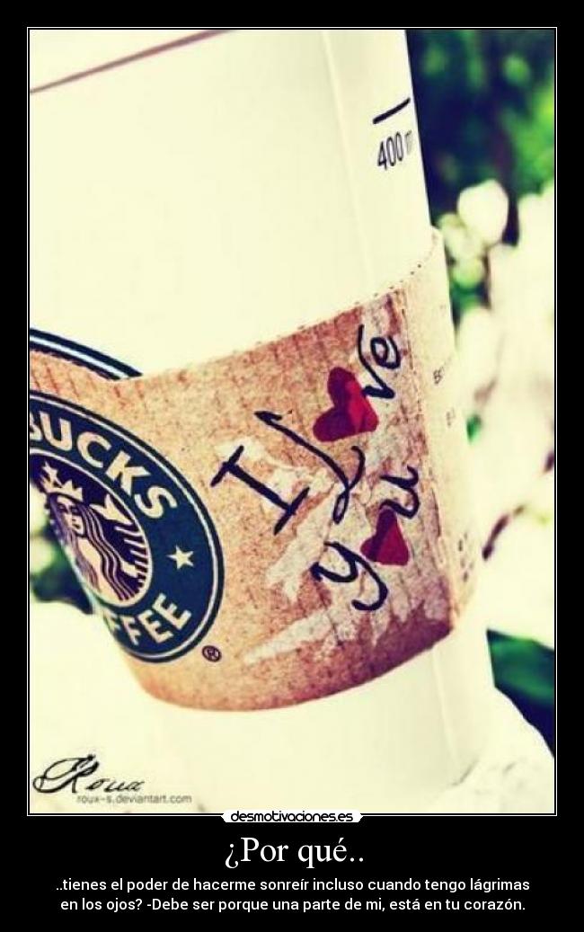 ¿Por qué.. - ..tienes el poder de hacerme sonreír incluso cuando tengo lágrimas
en los ojos? -Debe ser porque una parte de mi, está en tu corazón.