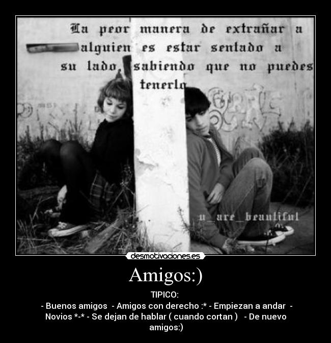 Amigos:) - TIPICO: 
 - Buenos amigos♥ - Amigos con derecho :* - Empiezan a andar♥ -
Novios *-* - Se dejan de hablar ( cuando cortan ) ✄ - De nuevo
amigos:)