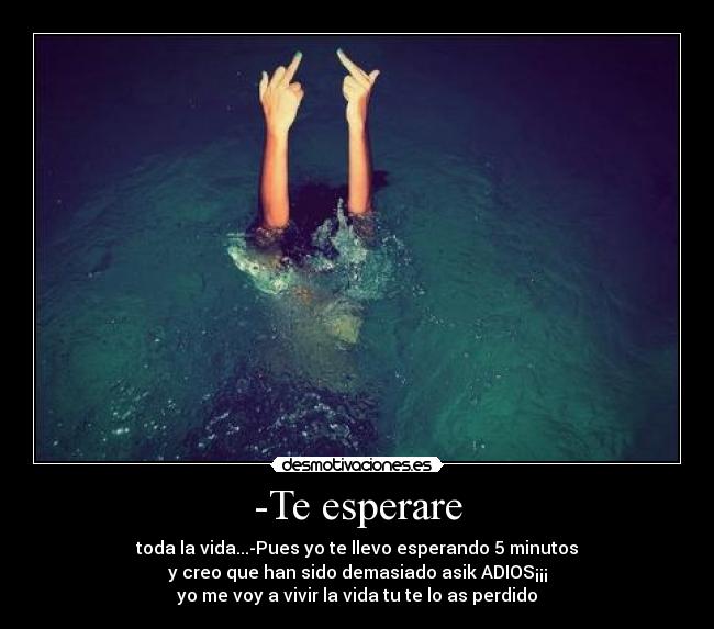 -Te esperare - toda la vida...-Pues yo te llevo esperando 5 minutos
y creo que han sido demasiado asik ADIOS¡¡¡
yo me voy a vivir la vida tu te lo as perdido