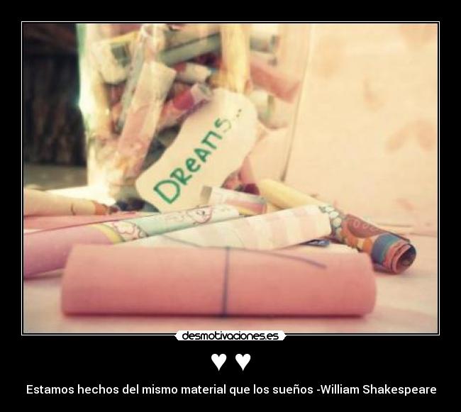 ♥ ♥ - Estamos hechos del mismo material que los sueños -William Shakespeare