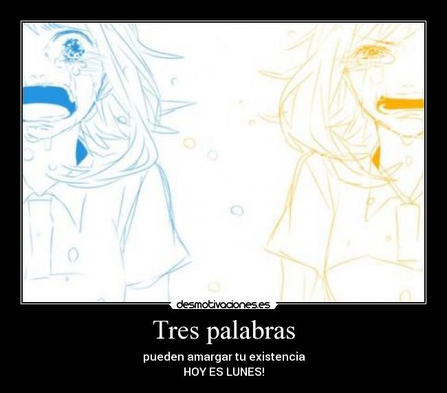 Tres palabras - pueden amargar tu existencia
HOY ES LUNES!