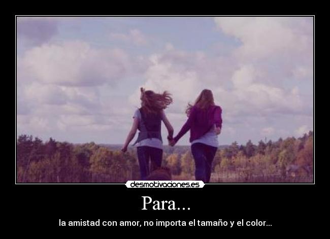 Para... - la amistad con amor, no importa el tamaño y el color...