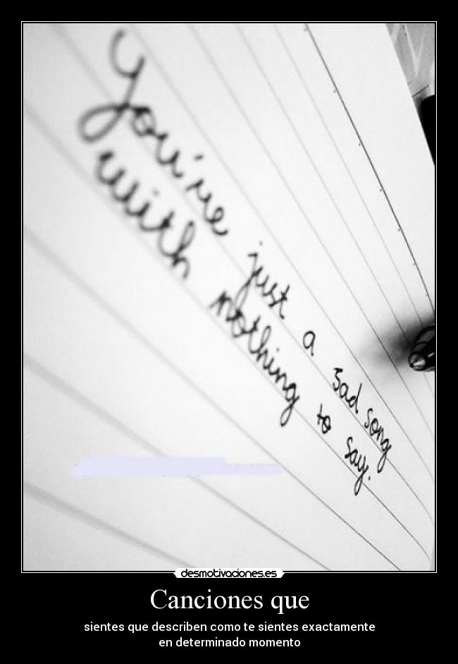 Canciones que - sientes que describen como te sientes exactamente
en determinado momento