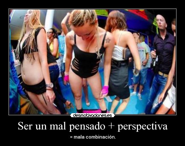 Ser un mal pensado + perspectiva - = mala combinación.