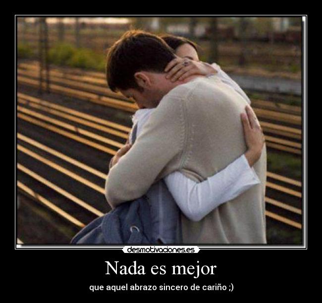 Nada es mejor - que aquel abrazo sincero de cariño ;)