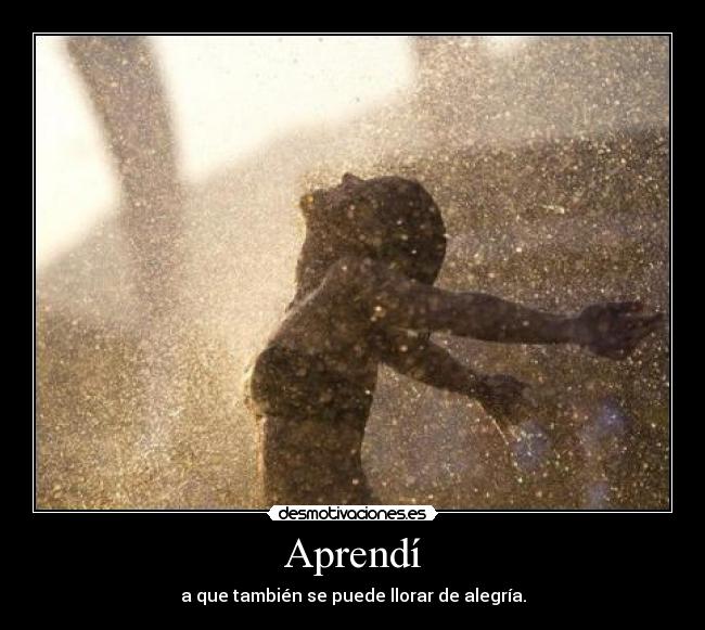 Aprendí - a que también se puede llorar de alegría.