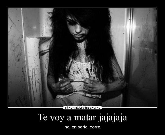Te voy a matar jajajaja -