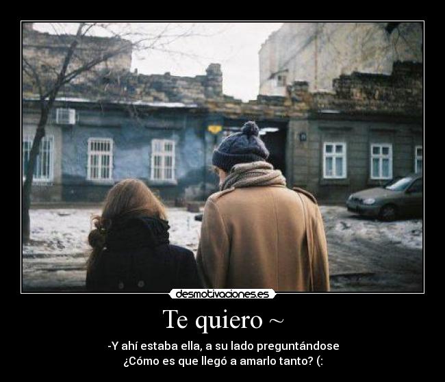 Te quiero ~ - -Y ahí estaba ella, a su lado preguntándose
¿Cómo es que llegó a amarlo tanto? (: