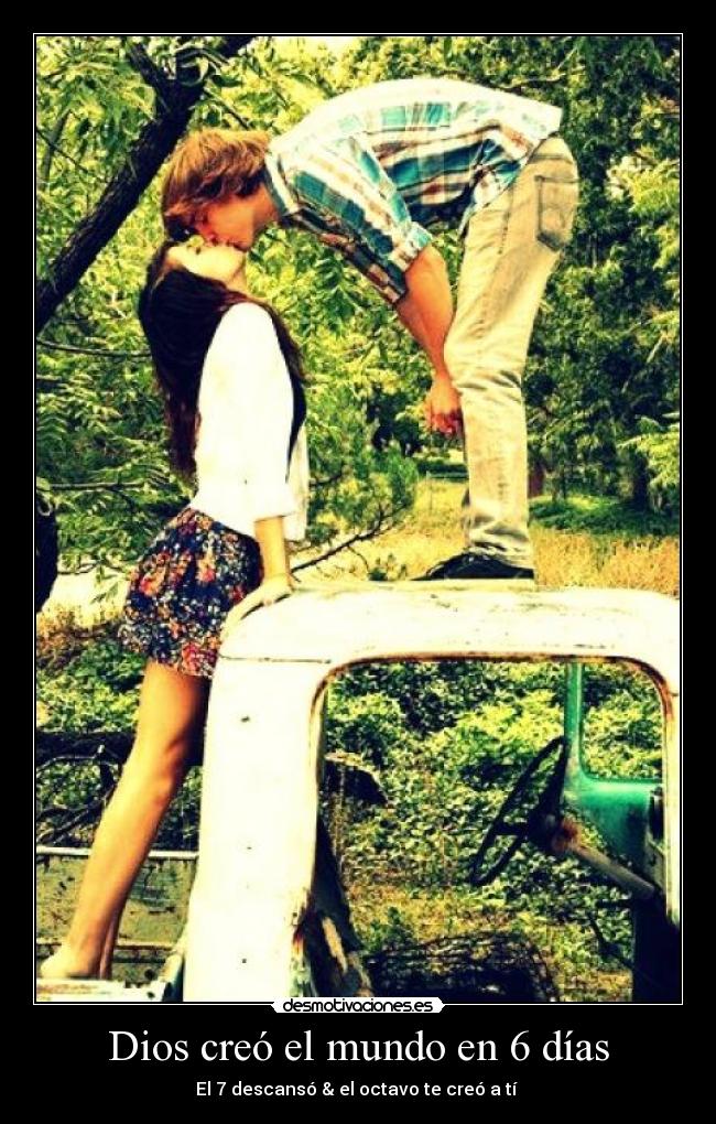 Dios creó el mundo en 6 días - El 7 descansó & el octavo te creó a tí ♥
