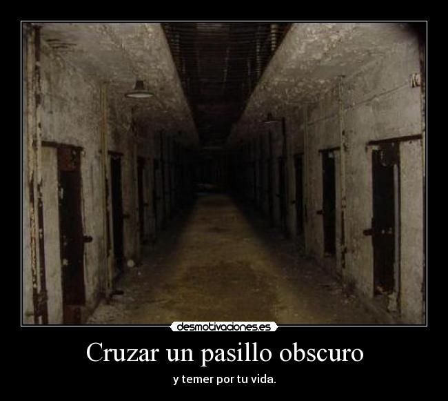 Cruzar un pasillo obscuro - y temer por tu vida.
