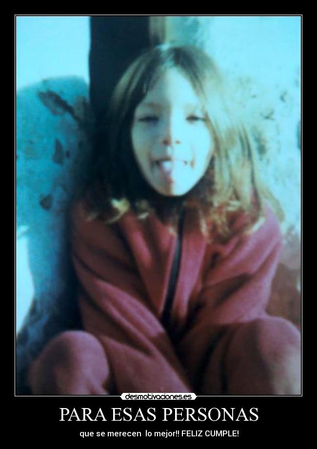 PARA ESAS PERSONAS - que se merecen lo mejor!! FELIZ CUMPLE!