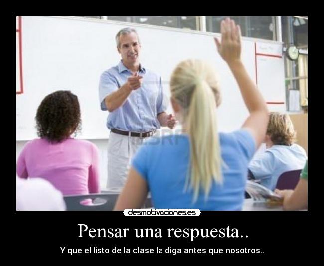 Pensar una respuesta.. - Y que el listo de la clase la diga antes que nosotros..