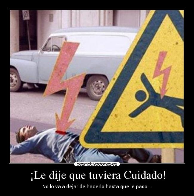 ¡Le dije que tuviera Cuidado! - No lo va a dejar de hacerlo hasta que le paso....