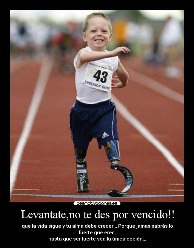 Levantate,no te des por vencido!! - que la vida sigue y tu alma debe crecer... Porque jamas sabrás lo fuerte que eres,
hasta que ser fuerte sea la única opción...