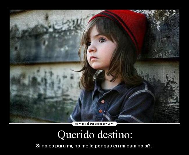 Querido destino: - Si no es para mi, no me lo pongas en mi camino si?.-
