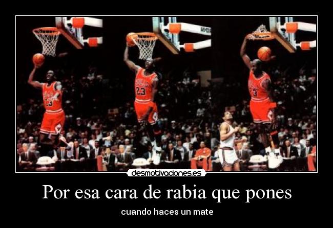 Por esa cara de rabia que pones - cuando haces un mate