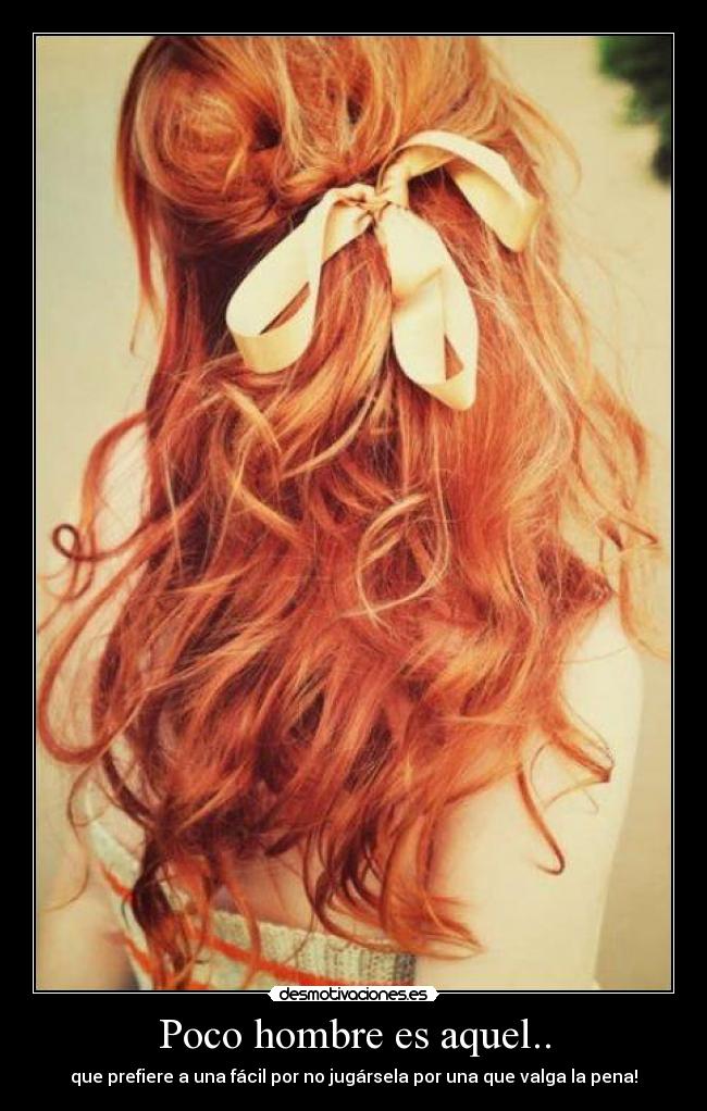 Poco hombre es aquel.. - que prefiere a una fácil por no jugársela por una que valga la pena!