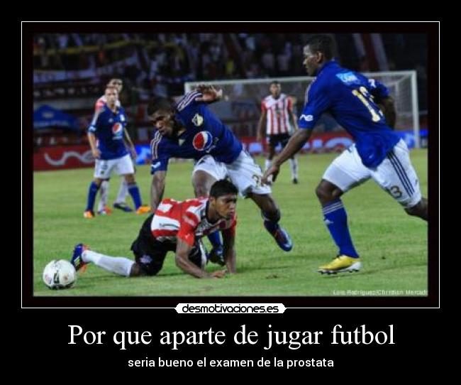 Por que aparte de jugar futbol - seria bueno el examen de la prostata