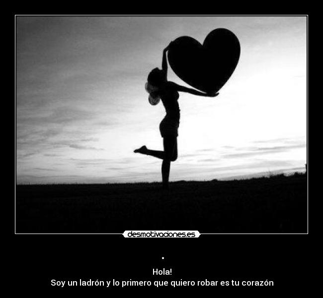 . - Hola!
Soy un ladrón y lo primero que quiero robar es tu corazón