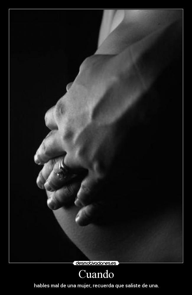 Cuando - hables mal de una mujer, recuerda que saliste de una.