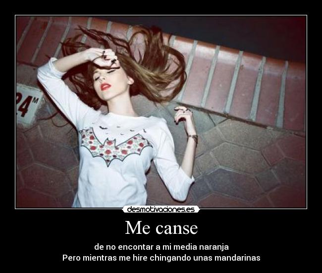 Me canse - de no encontar a mi media naranja
Pero mientras me hire chingando unas mandarinas