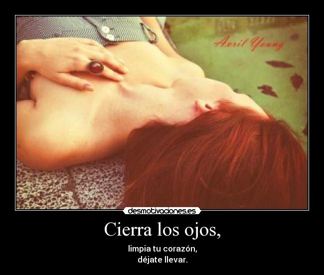 Cierra los ojos, - limpia tu corazón,
déjate llevar.