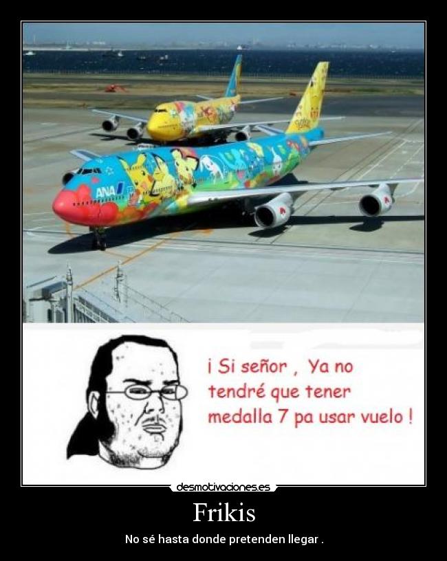 Frikis - No sé hasta donde pretenden llegar .