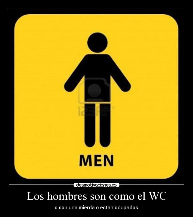 Los hombres son como el WC - o son una mierda o están ocupados.