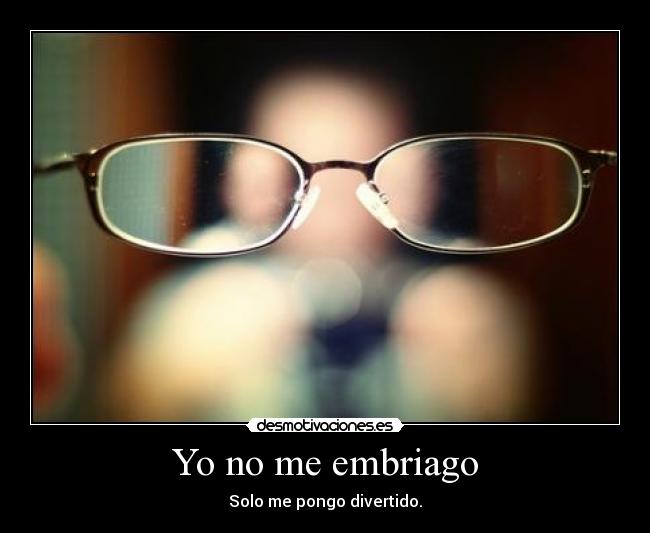 Yo no me embriago - Solo me pongo divertido.