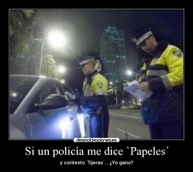 Si un policía me dice `Papeles´ - y contesto `Tijeras´... ¿Yo gano?