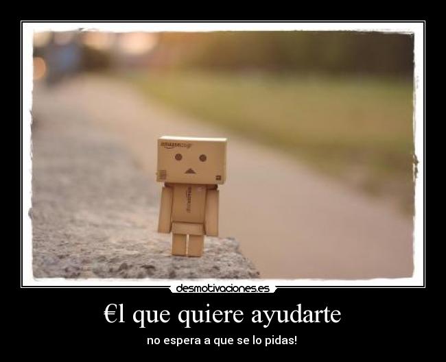 €l que quiere ayudarte - no espera a que se lo pidas!