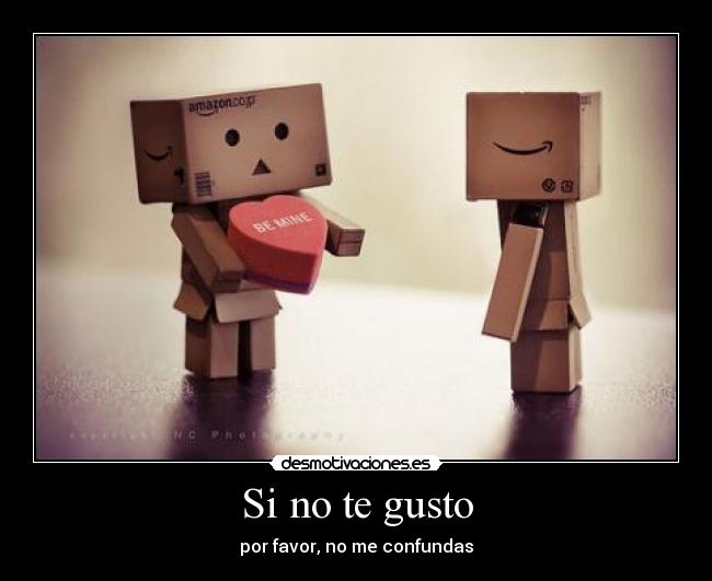 Si no te gusto - por favor, no me confundas