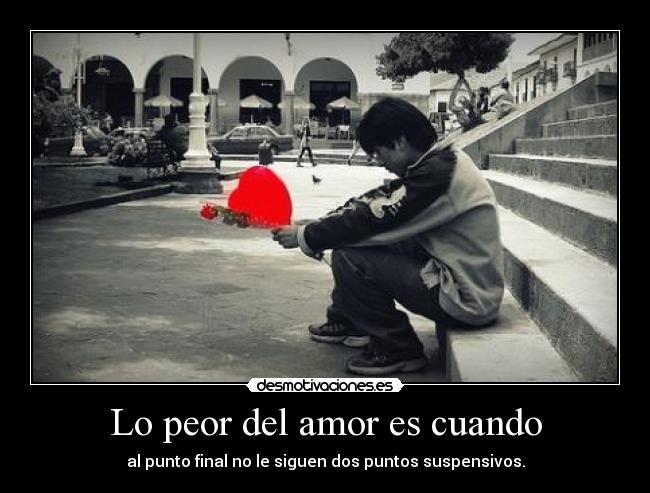 Lo peor del amor es cuando - al punto final no le siguen dos puntos suspensivos.