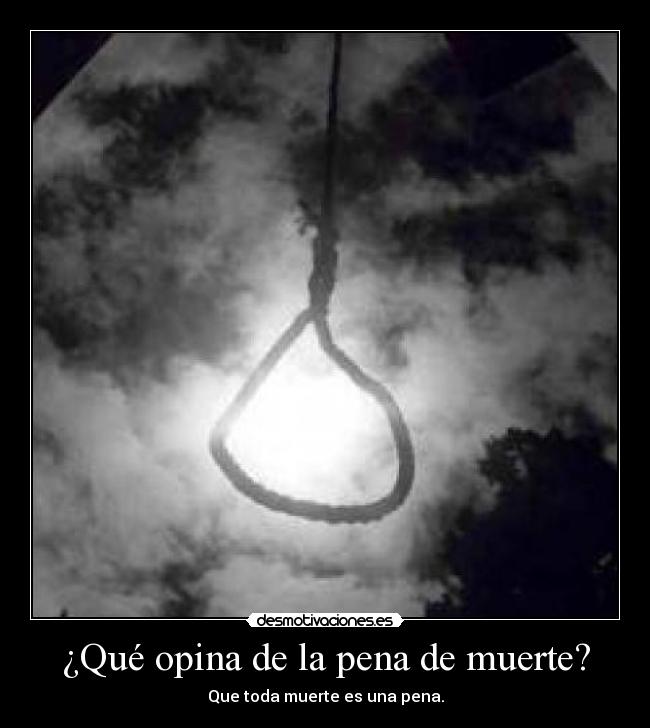 ¿Qué opina de la pena de muerte? - Que toda muerte es una pena.