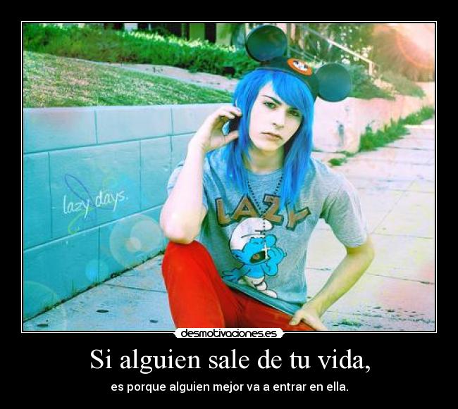 Si alguien sale de tu vida, - es porque alguien mejor va a entrar en ella.