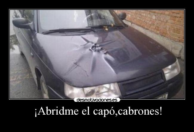 ¡Abridme el capó,cabrones! - 