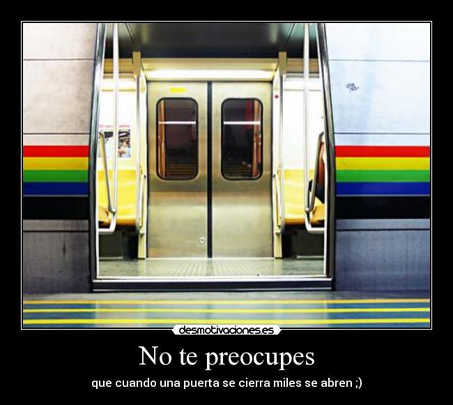 No te preocupes - que cuando una puerta se cierra miles se abren ;)♥