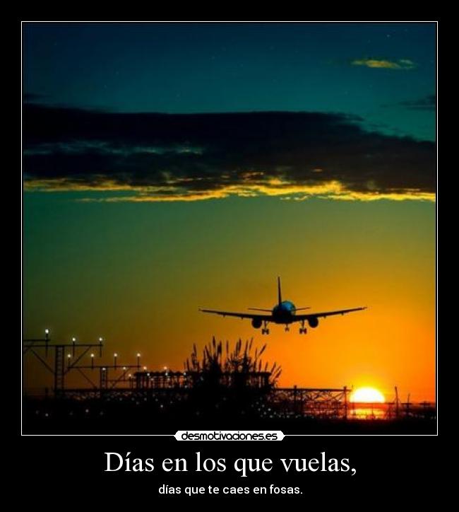 Días en los que vuelas, - días que te caes en fosas.