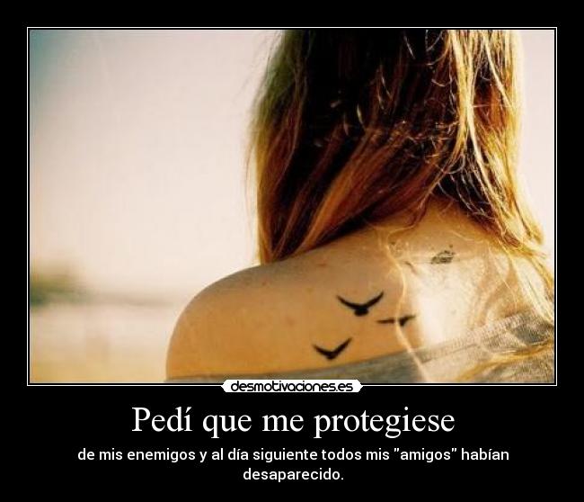 Pedí que me protegiese - de mis enemigos y al día siguiente todos mis amigos habían desaparecido.