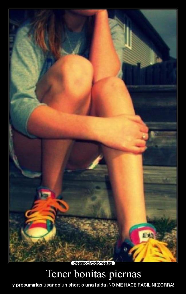 Tener bonitas piernas - y presumirlas usando un short o una falda ¡NO ME HACE FACIL NI ZORRA!