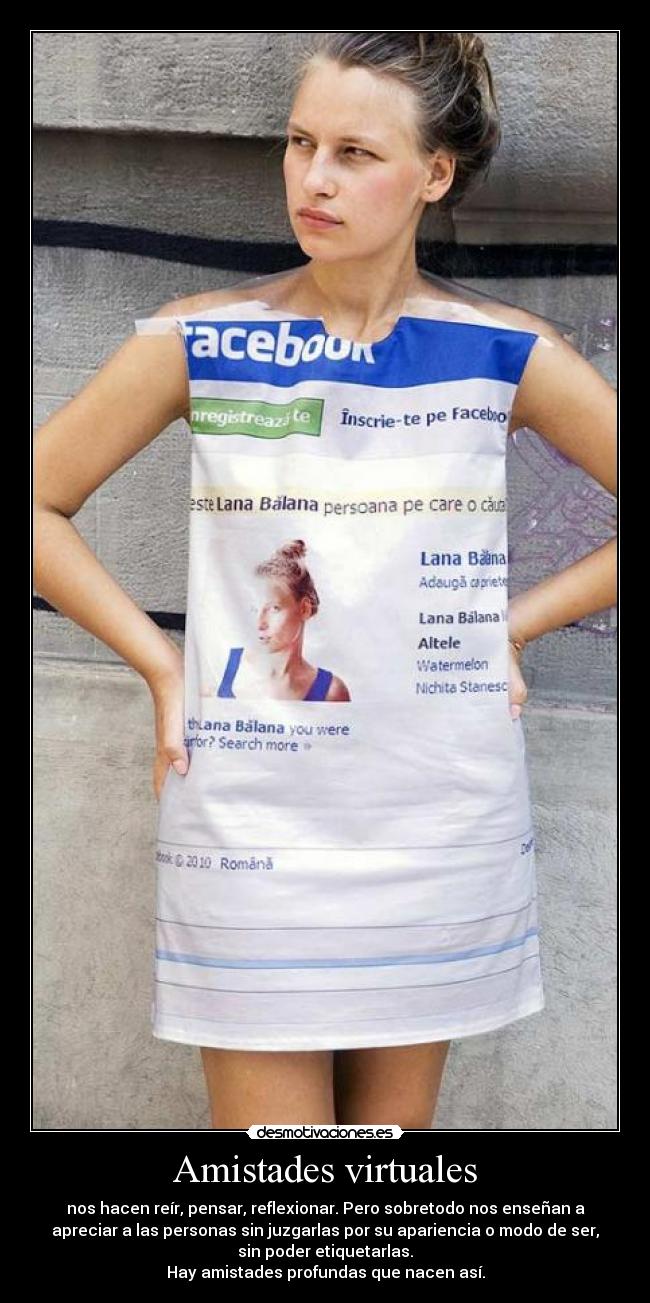 Amistades virtuales - nos hacen reír, pensar, reflexionar. Pero sobretodo nos enseñan a
apreciar a las personas sin juzgarlas por su apariencia o modo de ser,
sin poder etiquetarlas.
Hay amistades profundas que nacen así.