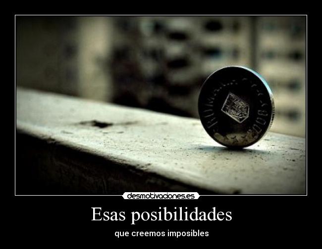 Esas posibilidades - que creemos imposibles