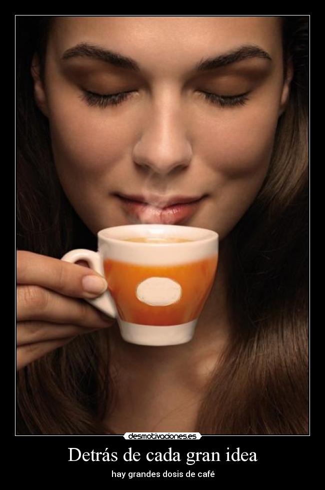 Detrás de cada gran idea - hay grandes dosis de café