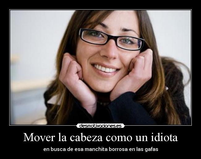 Mover la cabeza como un idiota - en busca de esa manchita borrosa en las gafas