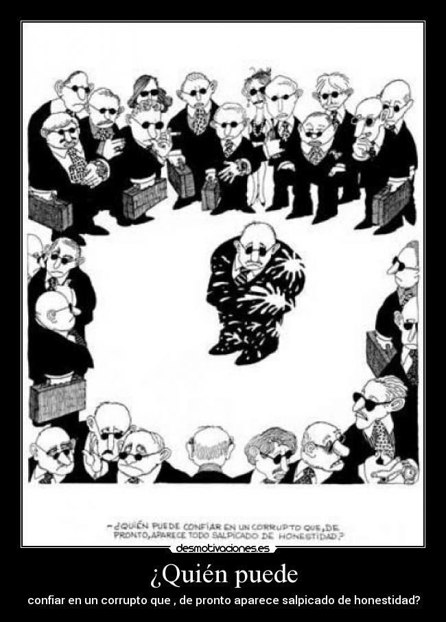 ¿Quién puede - confiar en un corrupto que , de pronto aparece salpicado de honestidad?