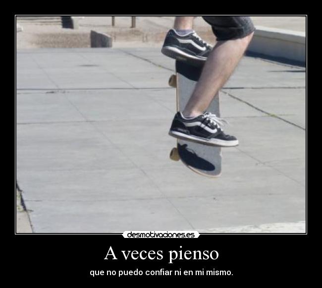 A veces pienso - que no puedo confiar ni en mi mismo.